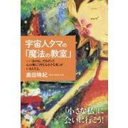 宇宙人タマの「魔法の教室」―あのね、だれだって心の奥に「内なる小さな私」がいるんだよ。 [単行本]