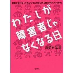わたしが障害者じゃなくなる日―難病で動けなくてもふつうに生きられる世の中のつくりかた [単行本]