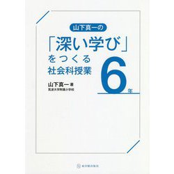 山下真一の「深い学び」をつくる社会科授業 6年 [全集叢書]