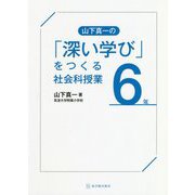山下真一の「深い学び」をつくる社会科授業 6年 [全集叢書]