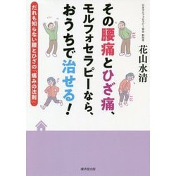 その腰痛とひざ痛、モルフォセラピーなら、おうちで治せる!―だれも知らない腰とひざの「痛みの法則」 [単行本]