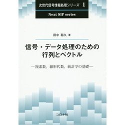 信号・データ処理のための行列とベクトル-複素数,線形代数,統計学の基礎（次世代信号情報処理シリーズ<1>） [全集叢書]