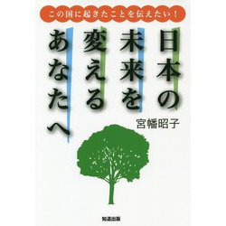 日本の未来を変えるあなたへ―この国に起きたことを伝えたい! [単行本]