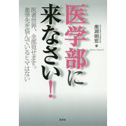 医学部に来なさい！―医者世界、全部見せます。進学先を悩んでいるヒマはない [単行本]