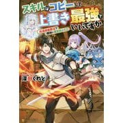 スキルはコピーして上書き最強でいいですか―改造初級魔法で便利に異世界ライフ [単行本]
