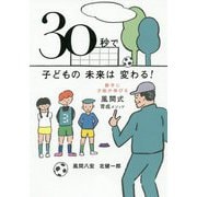 30秒で子どもの未来は変わる!―勝手に才能が伸びる風間式育成メソッド [単行本]
