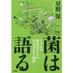 菌は語る ミクロの開拓者たちの生きざまと知性 [ムックその他]