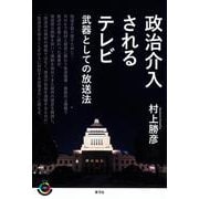 政治介入されるテレビ-武器としての放送法（青弓社ライブラリー<98>） [全集叢書]
