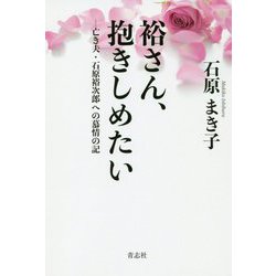 裕さん、抱きしめたい―亡き夫・石原裕次郎への慕情の記 新装普及版 [単行本]