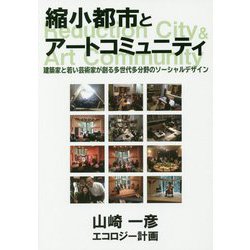 縮小都市とアートコミュニティ-建築家と若い芸術家が創る多世代多分野のソーシャルデザイン [単行本]