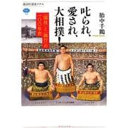 叱られ、愛され、大相撲!－「国技」と「興行」の一〇〇年史（講談社選書メチエ 709） [全集叢書]