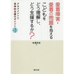 愛着障害・愛着の問題を抱えるこどもをどう理解し、どう支援するか?―アセスメントと具体的支援のポイント51 [単行本]