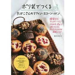 ポリ袋でつくる たかこさんのマフィン・スコーン・パン-糖質オフ・アレルギーでも！ 材料を混ぜて焼くだけのかんたん・おなか満足レシピ [単行本]