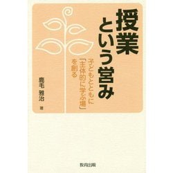 授業という営み-子どもとともに「主体的に学ぶ場」を創る [単行本]