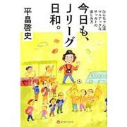 今日も、Jリーグ日和。 - ひらちゃん流マニアックなサッカーの楽しみ方 - [単行本]
