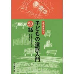 よくわかる！ 子どもの造形入門50話-保育者を目指す人と親のための [単行本]