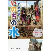 わきだせ!いのちの水―日本伝統の上総掘り井戸をアフリカに(フレーベル館ノンフィクション) [全集叢書]