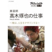 プロフェッショナル 仕事の流儀 美容師 髙木琢也の仕事 ~俺は、人生をデザインする~