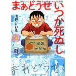 まあどうせいつか死ぬし ～清野とおる不条理ギャグ短編集～（小学館クリエイティブ単行本） [コミック]