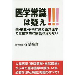 医学常識は疑え―薬・検査・手術に頼る西洋医学では根本的に病気は治らない [単行本]