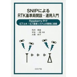 SNIPによるRTK基準局開設・運用入門-Raspberry PiでICT土木/ICT農業システムの開発に挑戦 [単行本]