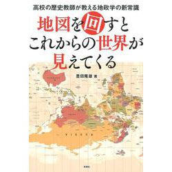 地図を回すとこれからの世界が見えてくる－高校の歴史教師が教える地政学の新常識 [単行本]