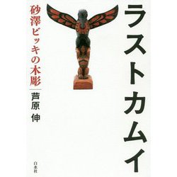 ラストカムイ―砂澤ビッキの木彫 [単行本]
