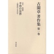古閑章著作集〈第1巻〉小説（1）短篇集 子供の世界―昭和四十年代記 [単行本]