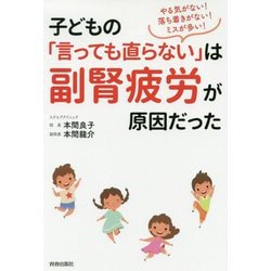 子どもの「言っても直らない」は副腎疲労が原因だった―やる気がない!落ち着きがない!ミスが多い! [単行本]
