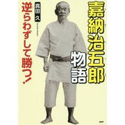 逆らわずして勝つ！嘉納治五郎物語（PHP心のノンフィクション） [単行本]