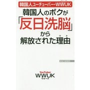 韓国人のボクが「反日洗脳」から解放された理由(ワケ)―韓国人ユーチューバー・WWUK(WAC BUNKO) [新書]