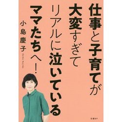仕事と子育てが大変すぎてリアルに泣いているママたちへ！ [単行本]