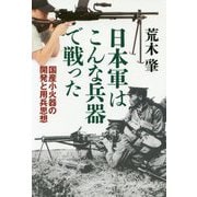 日本軍はこんな兵器で戦った-国産小火器の開発と用兵思想 [単行本]