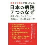医者と弁護士が知っている日本の病院7つのなぜ-誰もが知っておきたい医療との上手な付き合い方 [単行本]