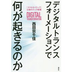 デジタルトランスフォーメーションで何が起きるのか―「スマホネイティブ」以後のテック戦略 [単行本]