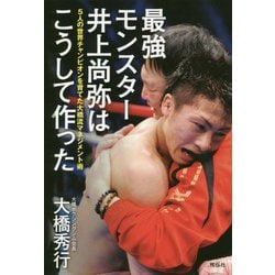 最強モンスター 井上尚弥はこうして作った 5人の世界チャンピオンを育てた大橋流マネジメント術（単行本） [単行本]