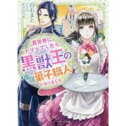 異世界にトリップしたら、黒獣王の専属菓子職人になりました [文庫]