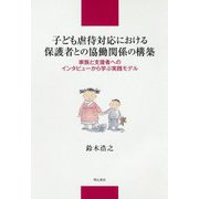 子ども虐待対応における保護者との協働関係の構築―家族と支援者へのインタビューから学ぶ実践モデル [単行本]