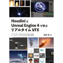 HoudiniとUnreal Engine 4で学ぶリアルタイムVFX―レベルアップのための心得と実践 [単行本]