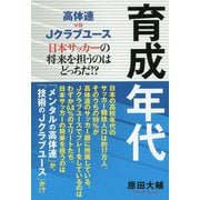 育成年代―高体連vsJクラブユース 日本サッカーの将来を担うのはどっちだ!?(TOKYO NEWS BOOKS) [単行本]