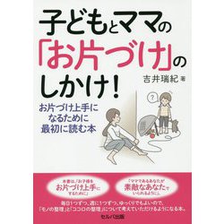 子どもとママの「お片づけ」のしかけ！-お片づけ上手になるために最初に読む本 [単行本]