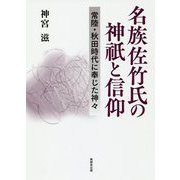 名族佐竹氏の神祇と信仰―常陸・秋田時代に奉じた神々 [単行本]