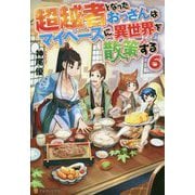 超越者となったおっさんはマイペースに異世界を散策する〈6〉 [単行本]