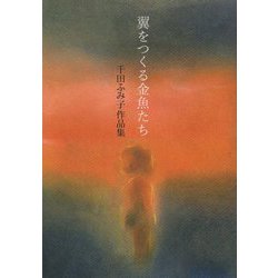 翼をつくる金魚たち―千田ふみ子作品集 [単行本]