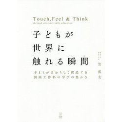 子どもが世界に触れる瞬間(とき)―子どもが自分らしく創造する図画工作科の学びの豊かさ [単行本]