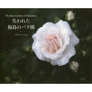 The Rose Garden of Fukushima 失われた福島のバラ園 [ムックその他]