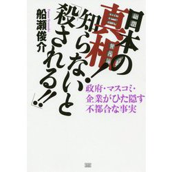 日本の真相！知らないと「殺される！！」―政府・マスコミ・企業がひた隠す不都合な事実 [単行本]