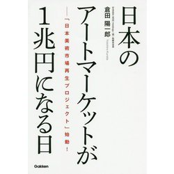 日本のアートマーケットが1兆円になる日―「日本美術市場再生プロジェクト」始動! [単行本]