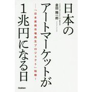 日本のアートマーケットが1兆円になる日―「日本美術市場再生プロジェクト」始動! [単行本]