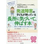 ASD(自閉症スペクトラム障害)、ADHD、LD 発達障害の子どもが持っている長所に気づいて、伸ばす本―隠れている"得意"をつぶさない対応とサポート [単行本]